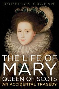 The Life of Mary Queen of Scots: An Accidental Tragedy