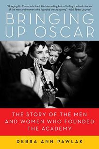 Bringing Up Oscar: The Story of the Men and Women Who Founded the Academy