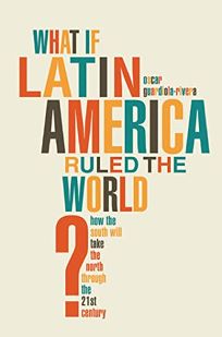What If Latin America Ruled the World? How the South Will Take the North Through the 21st Century