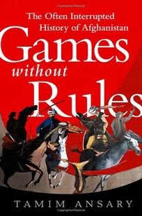 Games without Rules: The Often Interrupted History of Afghanistan
