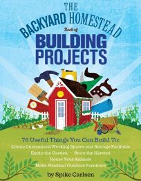 The Backyard Homestead Book of Building Projects: 76 Useful Things You Can Build to Create Customized Working Spaces and Storage Facilities