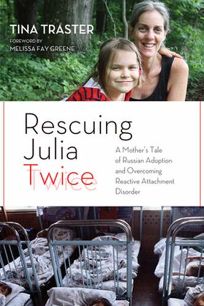 Rescuing Julia Twice: A Mother’s Tale of Russian Adoption and Overcoming Reactive Attachment Disorder