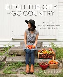 Ditch the City and Go Country: How to Master the Art of Rural Life from a Former City Dweller