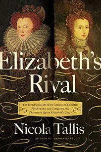 Elizabeth’s Rival: The Tumultuous Life of the Countess of Leicester; The Romance and Conspiracy That Threatened Queen Elizabeth’s Court