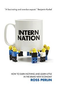 Intern Nation: How to Earn Nothing and Learn Little in the Brave New Economy