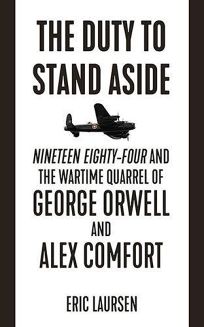 The Duty to Stand Aside: ‘Nineteen Eighty-Four’ and the Wartime Quarrel of George Orwell and Alex Comfort 