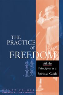 THE PRACTICE OF FREEDOM: Aikido Principles as a Spiritual Guide