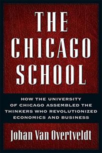 The Chicago School: How the University of Chicago Assembled the Thinkers Who Revolutionized Economics and Business