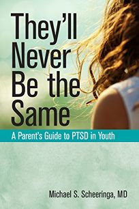 They’ll Never Be the Same: A Parent’s Guide to PTSD in Youth 