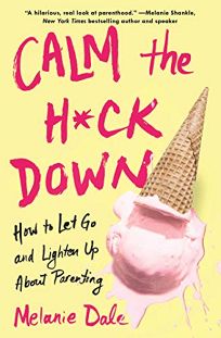 Calm the H*ck Down: How to Let Go and Lighten Up About Parenting 