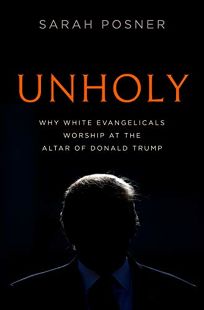 Unholy: Why White Evangelicals Worship at the Altar of Donald Trump